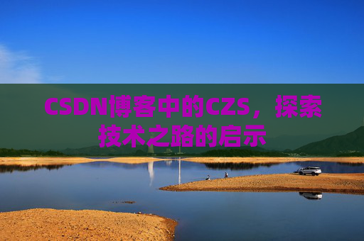 CSDN博客中的CZS，探索技术之路的启示